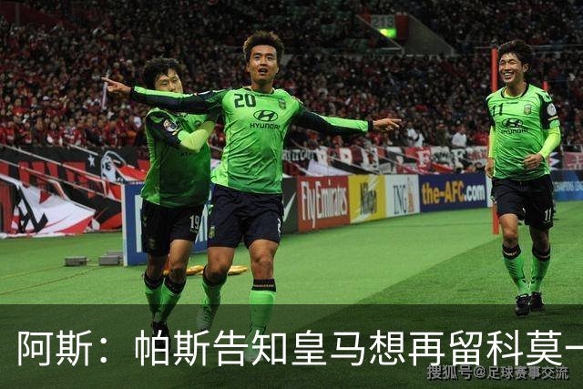 阿斯：帕斯告知皇马想再留科莫一年，皇马明年仍可1000万回购
